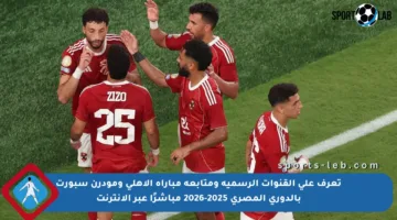 تعرف على القنوات الرسمية ومتابعة مباراة الأهلي ومودرن سبورت بالدوري المصري 2025-2026 مباشرًا عبر الإنترنت